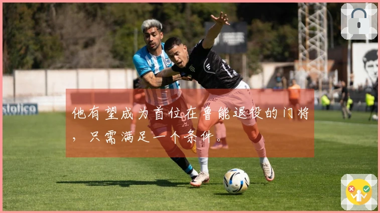 他有望成为首位在鲁能退役的门将，只需满足一个条件。