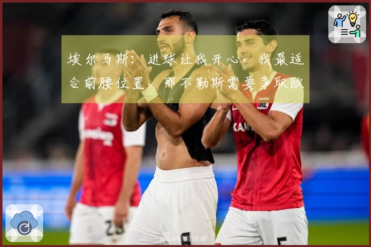 埃尔马斯：进球让我开心，我最适合前腰位置，那不勒斯需要争取欧冠资格