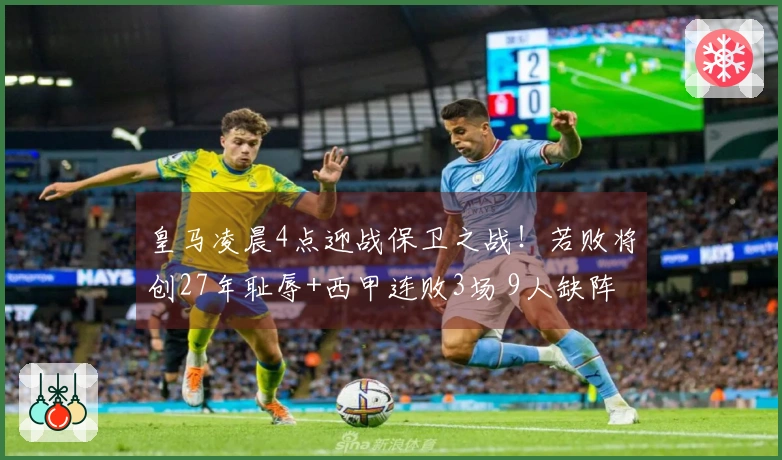 皇马凌晨4点迎战保卫之战！若败将创27年耻辱+西甲连败3场 9人缺阵