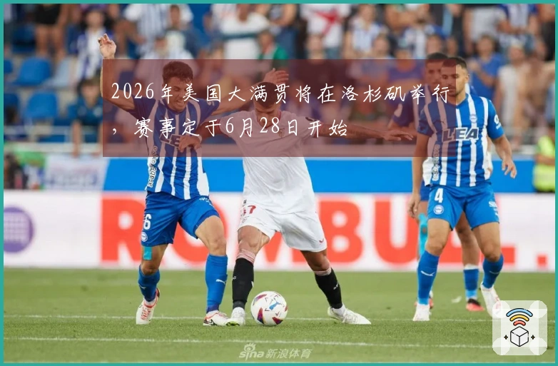 2026年美国大满贯将在洛杉矶举行，赛事定于6月28日开始