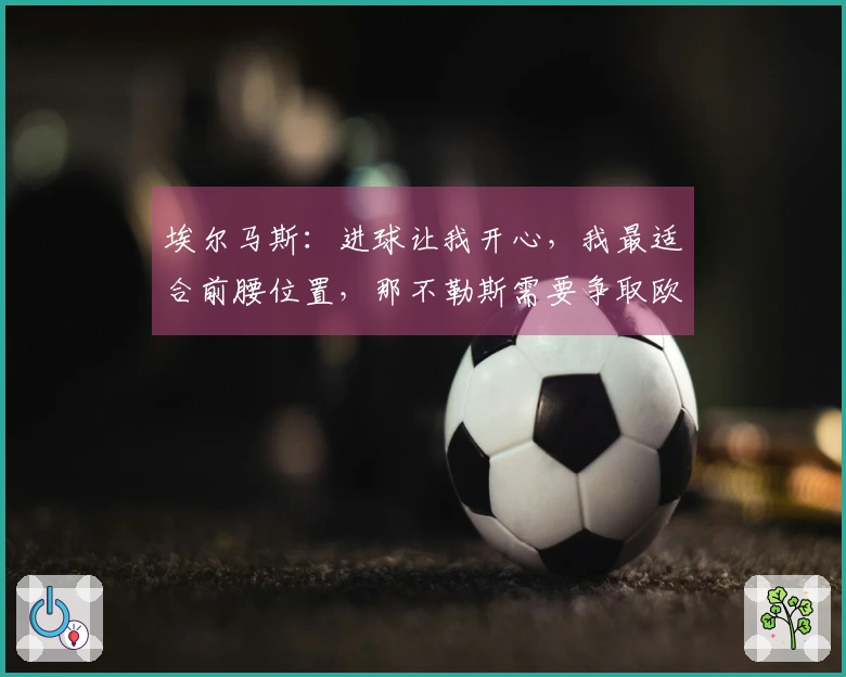 埃尔马斯：进球让我开心，我最适合前腰位置，那不勒斯需要争取欧冠资格