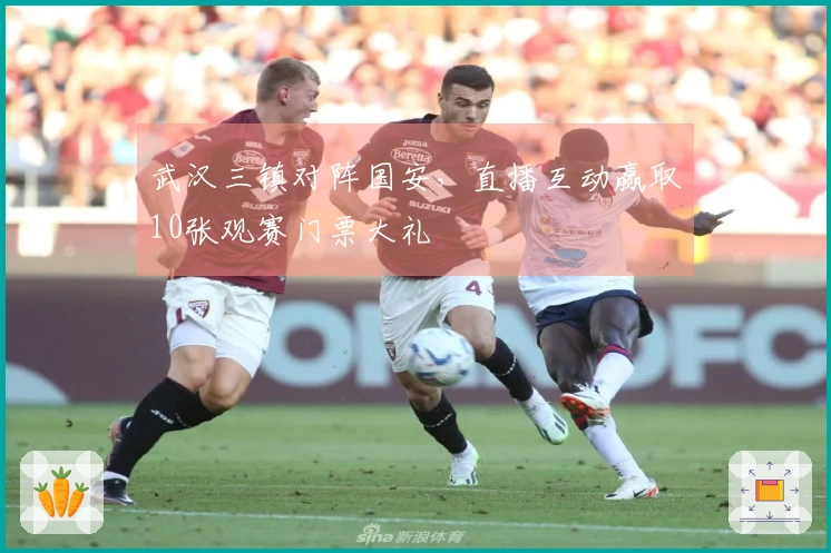 武汉三镇对阵国安，直播互动赢取10张观赛门票大礼