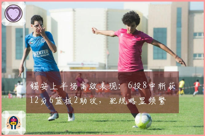 锡安上半场高效表现：6投8中斩获12分6篮板2助攻，犯规略显频繁