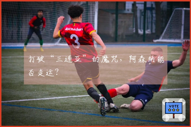 打破“三连亚”的魔咒，阿森纳能否走运？