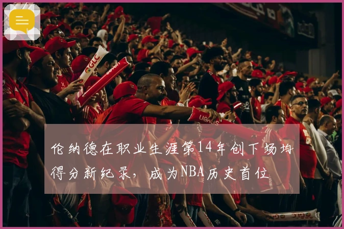 伦纳德在职业生涯第14年创下场均得分新纪录，成为NBA历史首位