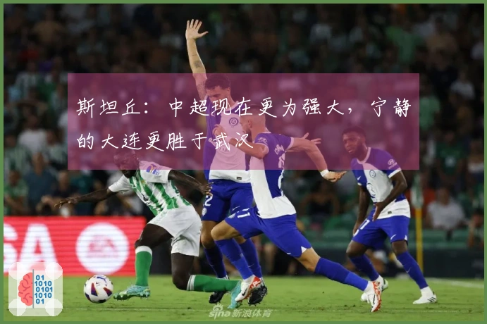 斯坦丘：中超现在更为强大，宁静的大连更胜于武汉