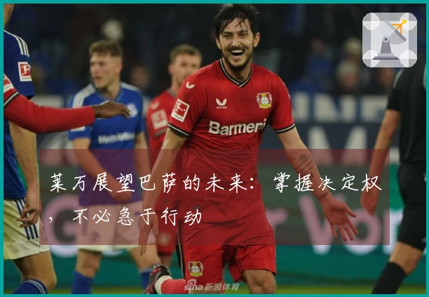 莱万展望巴萨的未来：掌握决定权，不必急于行动