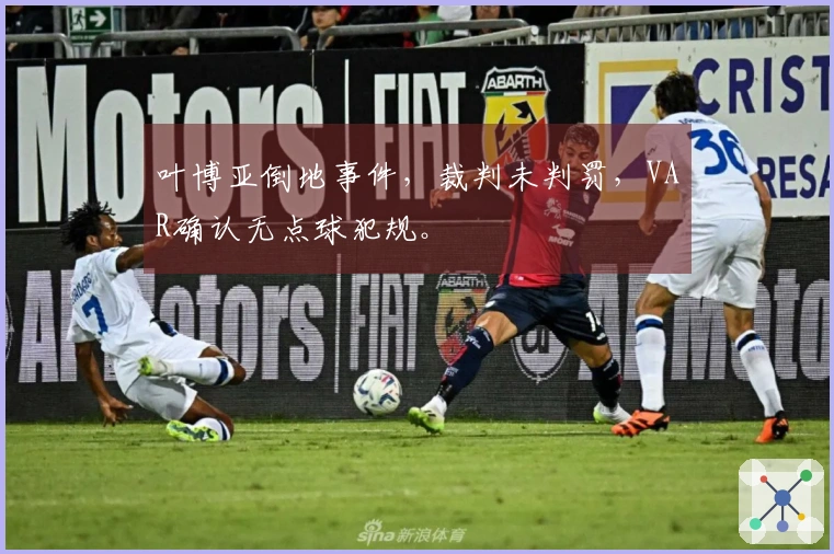 叶博亚倒地事件，裁判未判罚，VAR确认无点球犯规。