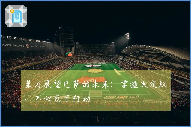 莱万展望巴萨的未来：掌握决定权，不必急于行动