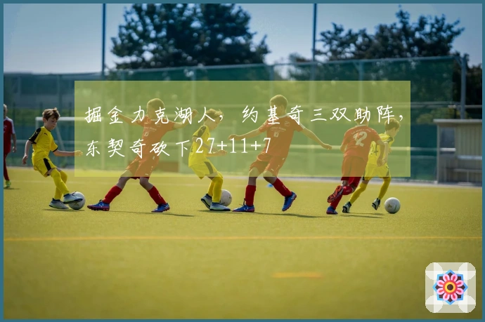 掘金力克湖人，约基奇三双助阵，东契奇砍下27+11+7