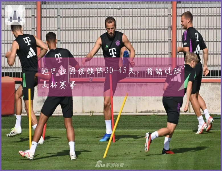 迪巴拉因伤缺阵30-45天，将错过欧美杯赛事