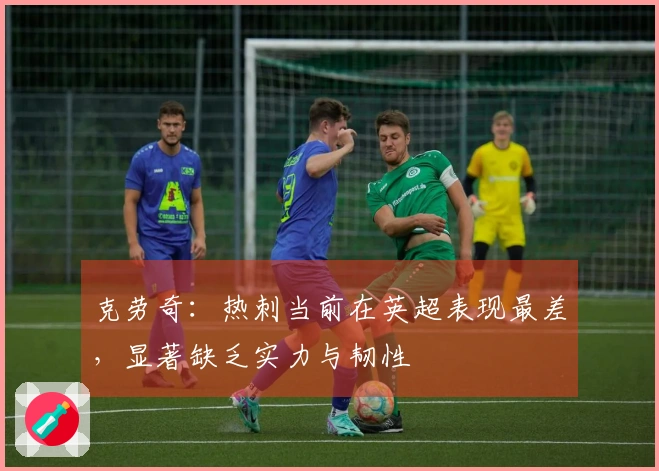 克劳奇：热刺当前在英超表现最差，显著缺乏实力与韧性