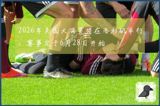 2026年美国大满贯将在洛杉矶举行，赛事定于6月28日开始
