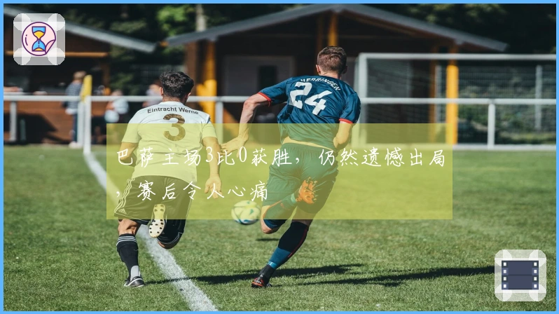巴萨主场3比0获胜，仍然遗憾出局，赛后令人心痛