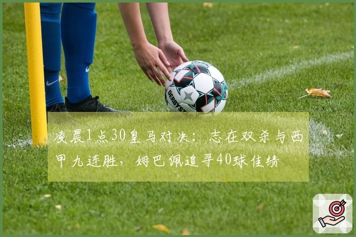 凌晨1点30皇马对决：志在双杀与西甲九连胜，姆巴佩追寻40球佳绩